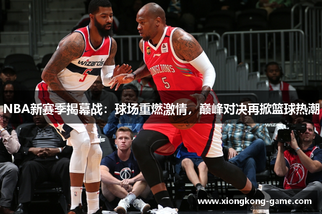 NBA新赛季揭幕战：球场重燃激情，巅峰对决再掀篮球热潮