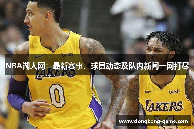 NBA湖人网：最新赛事、球员动态及队内新闻一网打尽