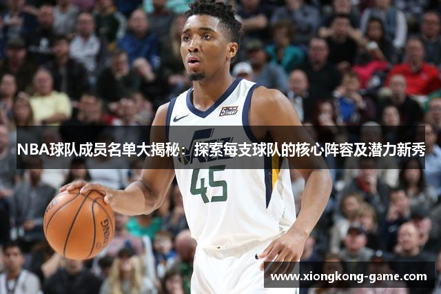 NBA球队成员名单大揭秘：探索每支球队的核心阵容及潜力新秀