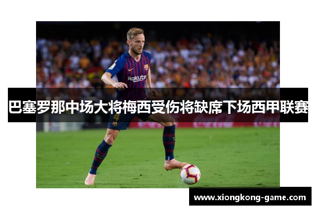 巴塞罗那中场大将梅西受伤将缺席下场西甲联赛