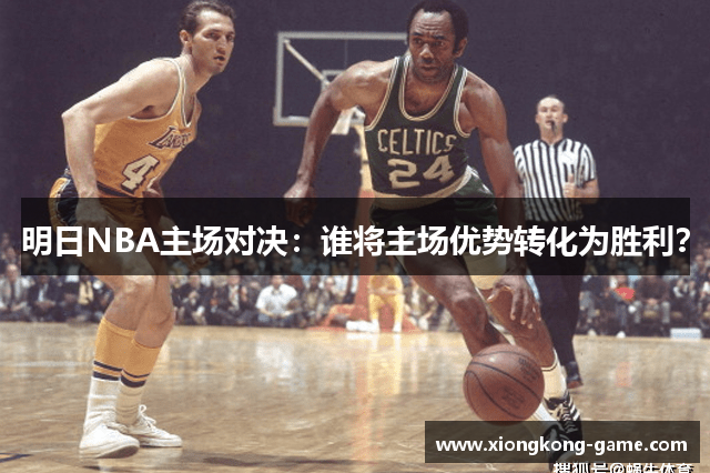 明日NBA主场对决：谁将主场优势转化为胜利？