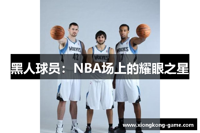 黑人球员：NBA场上的耀眼之星