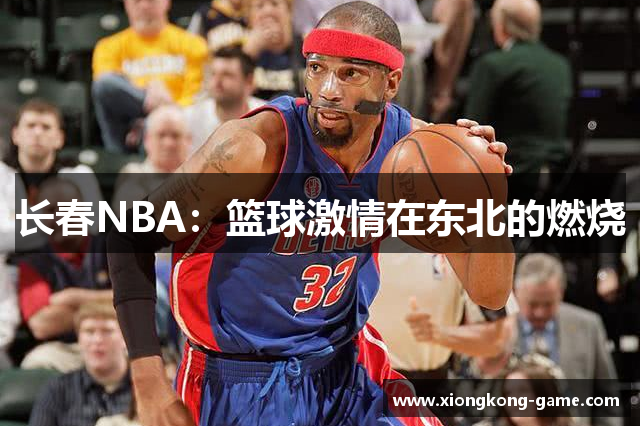 长春NBA：篮球激情在东北的燃烧