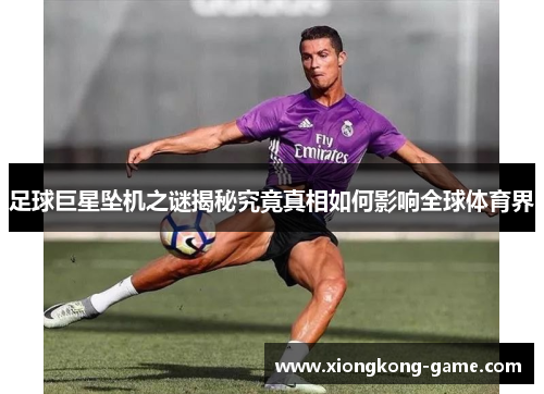 足球巨星坠机之谜揭秘究竟真相如何影响全球体育界