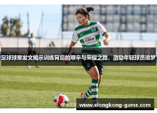 足球球星发文揭示训练背后的艰辛与荣耀之路，激励年轻球员追梦