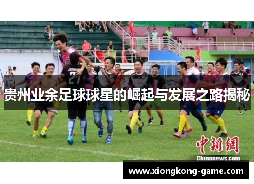 贵州业余足球球星的崛起与发展之路揭秘