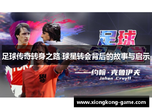 足球传奇转身之路 球星转会背后的故事与启示
