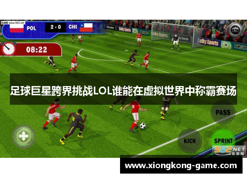 足球巨星跨界挑战LOL谁能在虚拟世界中称霸赛场