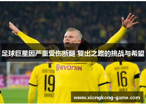 足球巨星因严重受伤断腿 复出之路的挑战与希望