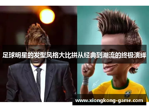 足球明星的发型风格大比拼从经典到潮流的终极演绎