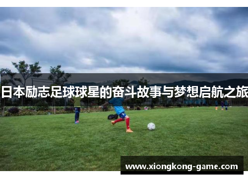 日本励志足球球星的奋斗故事与梦想启航之旅