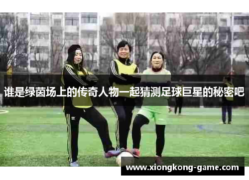 谁是绿茵场上的传奇人物一起猜测足球巨星的秘密吧