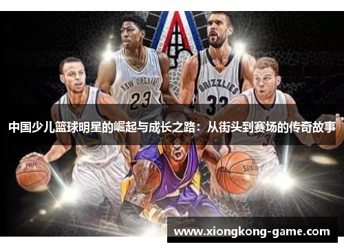 中国少儿篮球明星的崛起与成长之路：从街头到赛场的传奇故事