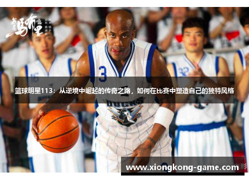 篮球明星113：从逆境中崛起的传奇之路，如何在比赛中塑造自己的独特风格