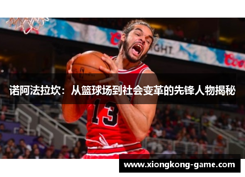 诺阿法拉坎：从篮球场到社会变革的先锋人物揭秘