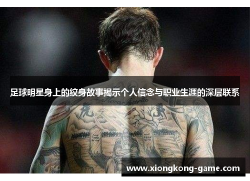 足球明星身上的纹身故事揭示个人信念与职业生涯的深层联系