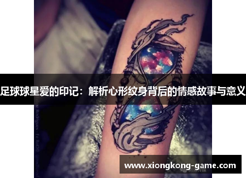 足球球星爱的印记：解析心形纹身背后的情感故事与意义