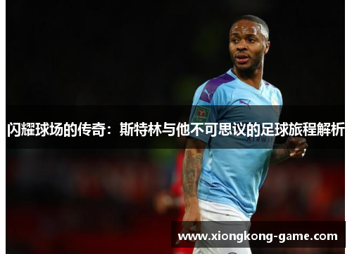 闪耀球场的传奇：斯特林与他不可思议的足球旅程解析