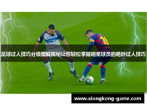 足球过人技巧分级图解揭秘让你轻松掌握明星球员的绝妙过人技巧